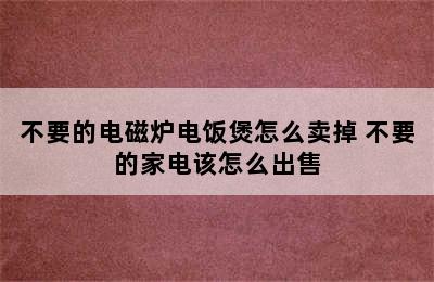 不要的电磁炉电饭煲怎么卖掉 不要的家电该怎么出售